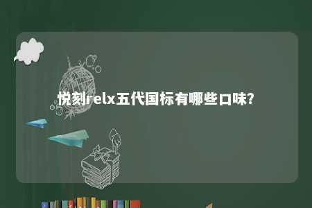 悦刻relx五代国标有哪些口味	？ 